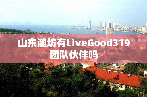 山东潍坊有LiveGood319团队伙伴吗