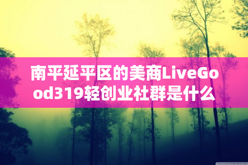 南平延平区的美商LiveGood319轻创业社群是什么