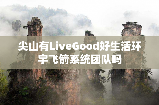 尖山有LiveGood好生活环宇飞箭系统团队吗