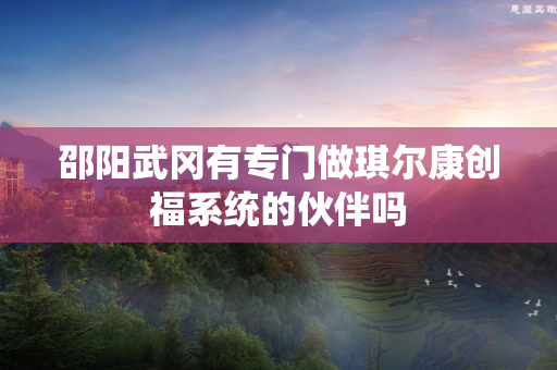 邵阳武冈有专门做琪尔康创福系统的伙伴吗