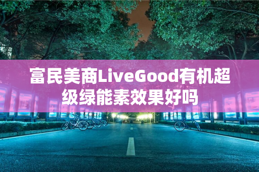 富民美商LiveGood有机超级绿能素效果好吗