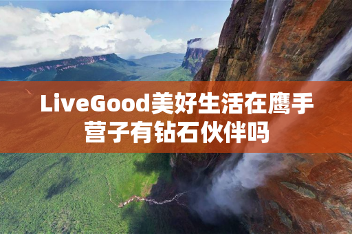 LiveGood美好生活在鹰手营子有钻石伙伴吗