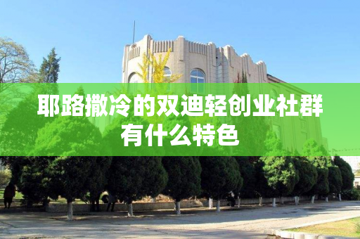 耶路撒冷的双迪轻创业社群有什么特色