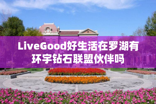 LiveGood好生活在罗湖有环宇钻石联盟伙伴吗