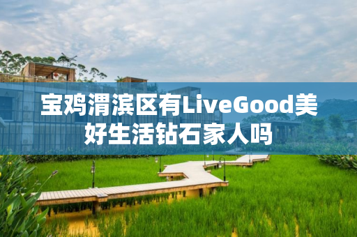 宝鸡渭滨区有LiveGood美好生活钻石家人吗