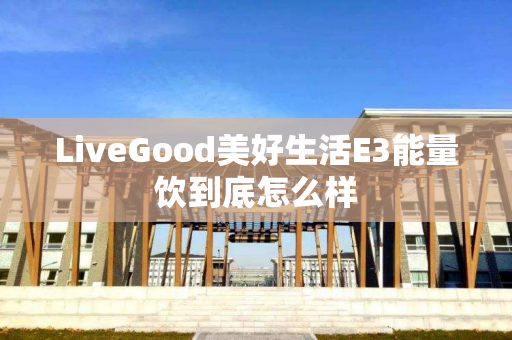 LiveGood美好生活E3能量饮到底怎么样