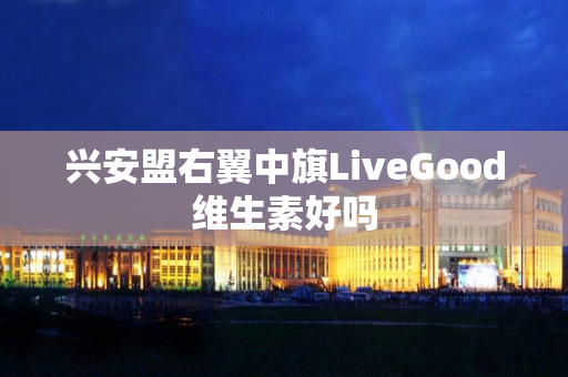 兴安盟右翼中旗LiveGood维生素好吗