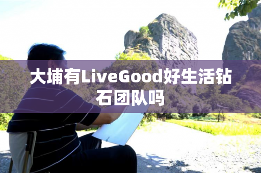 大埔有LiveGood好生活钻石团队吗