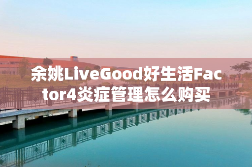 余姚LiveGood好生活Factor4炎症管理怎么购买