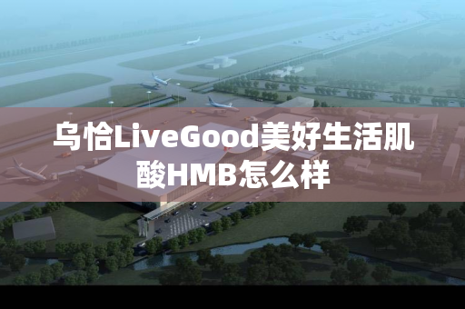 乌恰LiveGood美好生活肌酸HMB怎么样