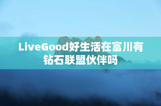 LiveGood好生活在富川有钻石联盟伙伴吗