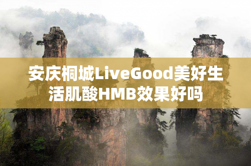 安庆桐城LiveGood美好生活肌酸HMB效果好吗