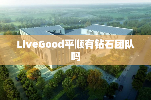 LiveGood平顺有钻石团队吗