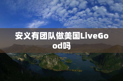 安义有团队做美国LiveGood吗