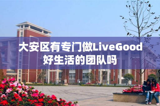 大安区有专门做LiveGood好生活的团队吗