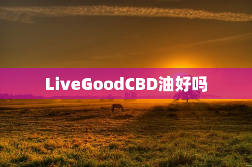 LiveGoodCBD油好吗