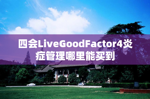 四会LiveGoodFactor4炎症管理哪里能买到