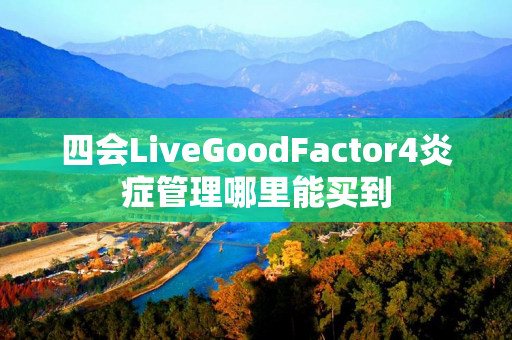 四会LiveGoodFactor4炎症管理哪里能买到