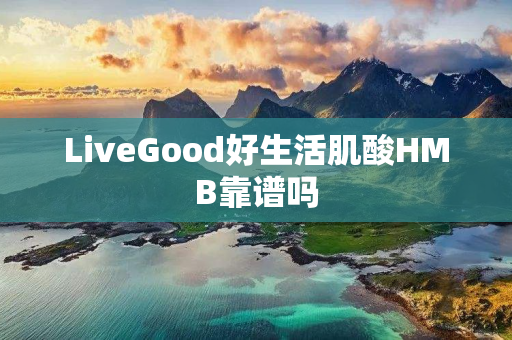 LiveGood好生活肌酸HMB靠谱吗