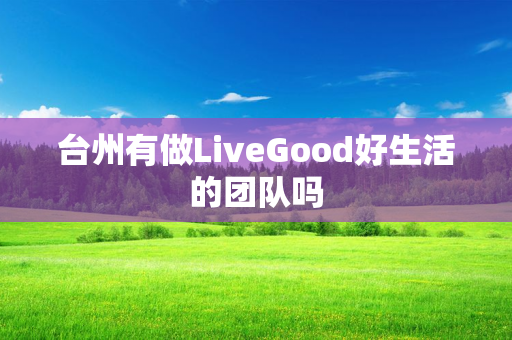 台州有做LiveGood好生活的团队吗