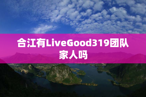 合江有LiveGood319团队家人吗