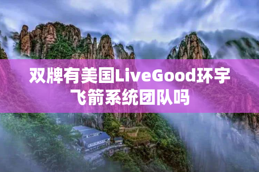 双牌有美国LiveGood环宇飞箭系统团队吗