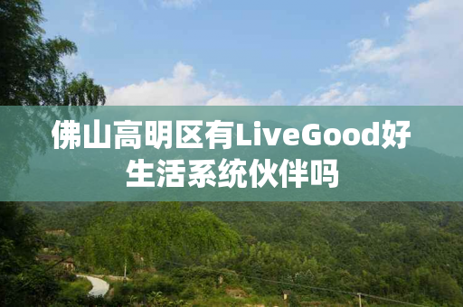 佛山高明区有LiveGood好生活系统伙伴吗