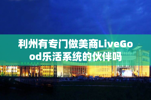 利州有专门做美商LiveGood乐活系统的伙伴吗