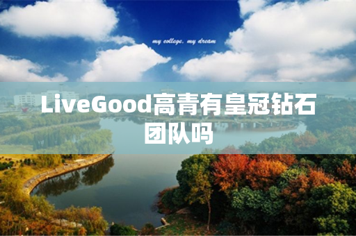 LiveGood高青有皇冠钻石团队吗