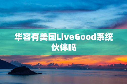 华容有美国LiveGood系统伙伴吗