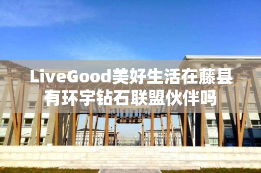 LiveGood美好生活在藤县有环宇钻石联盟伙伴吗