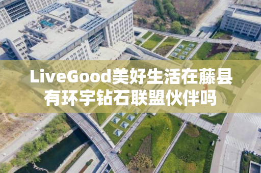 LiveGood美好生活在藤县有环宇钻石联盟伙伴吗