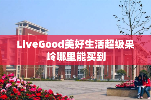 LiveGood美好生活超级果岭哪里能买到