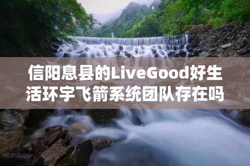 信阳息县的LiveGood好生活环宇飞箭系统团队存在吗