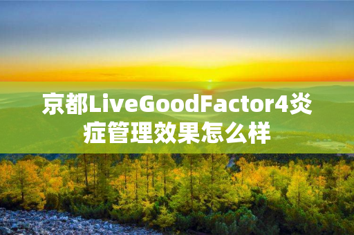 京都LiveGoodFactor4炎症管理效果怎么样