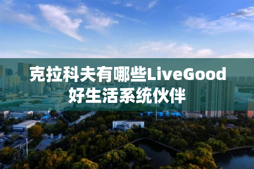 克拉科夫有哪些LiveGood好生活系统伙伴