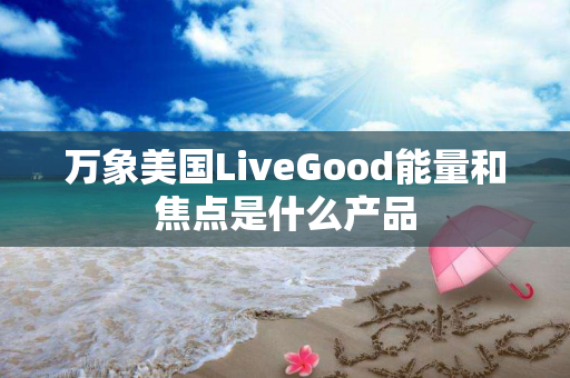 万象美国LiveGood能量和焦点是什么产品