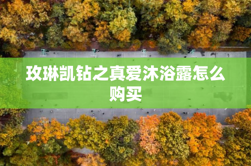 玫琳凯钻之真爱沐浴露怎么购买