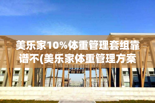 美乐家10%体重管理套组靠谱不(美乐家体重管理方案)
