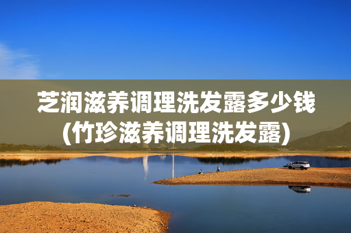 芝润滋养调理洗发露多少钱(竹珍滋养调理洗发露)