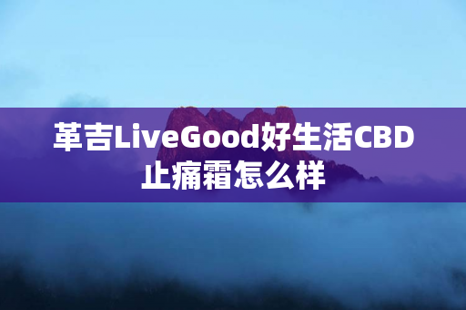 革吉LiveGood好生活CBD止痛霜怎么样