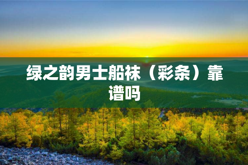 绿之韵男士船袜（彩条）靠谱吗