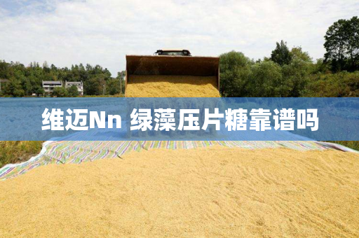 维迈Nn 绿藻压片糖靠谱吗