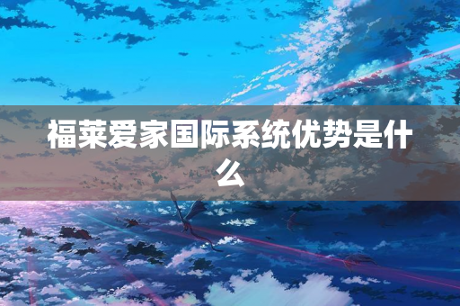 福莱爱家国际系统优势是什么