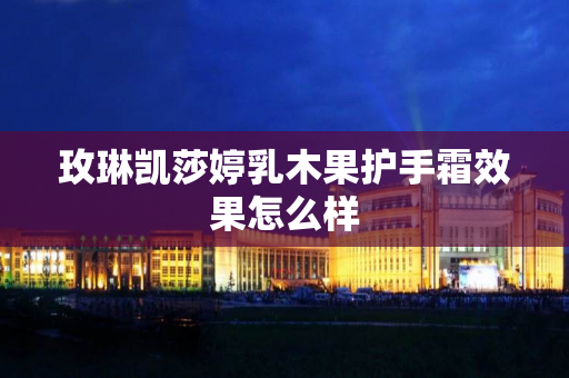 玫琳凯莎婷乳木果护手霜效果怎么样