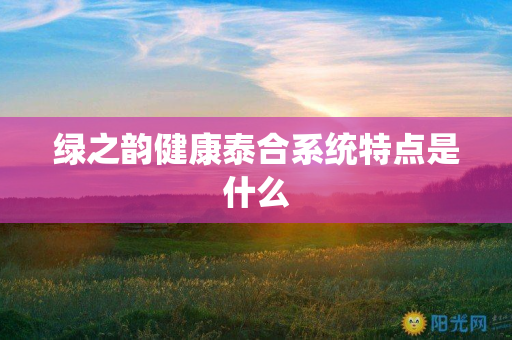 绿之韵健康泰合系统特点是什么