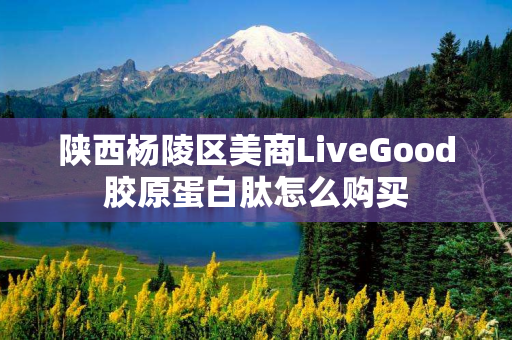 陕西杨陵区美商LiveGood胶原蛋白肽怎么购买