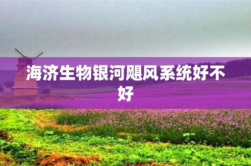 海济生物银河飓风系统好不好