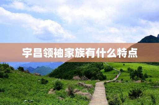 宇昌领袖家族有什么特点