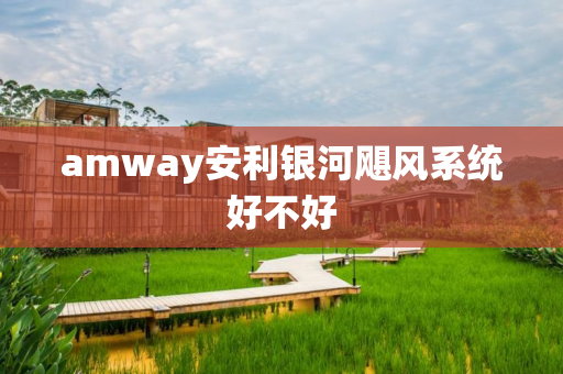 amway安利银河飓风系统好不好